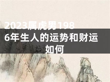 2023属虎男1986年生人的运势和财运如何