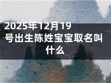 2025年12月19号出生陈姓宝宝取名叫什么