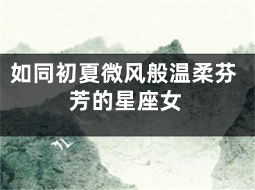 如同初夏微风般温柔芬芳的星座女