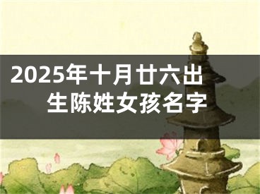 2025年十月廿六出生陈姓女孩名字