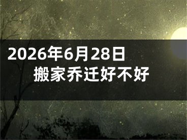 2026年6月28日搬家乔迁好不好