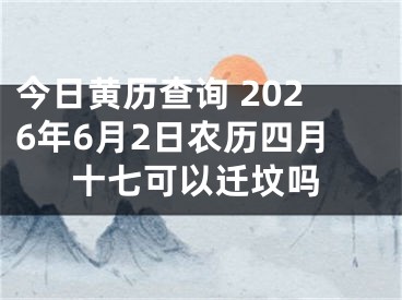 今日黄历查询 2026年6月2日农历四月十七可以迁坟吗