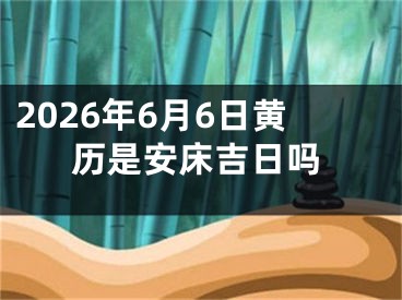 2026年6月6日黄历是安床吉日吗