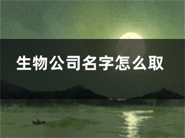 生物公司名字怎么取