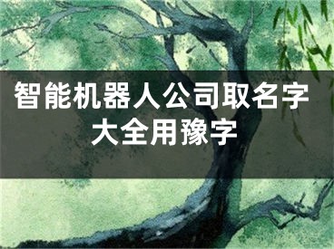 智能机器人公司取名字大全用豫字