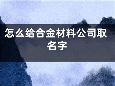怎么给合金材料公司取名字