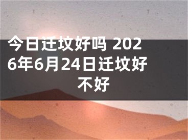 今日迁坟好吗 2026年6月24日迁坟好不好