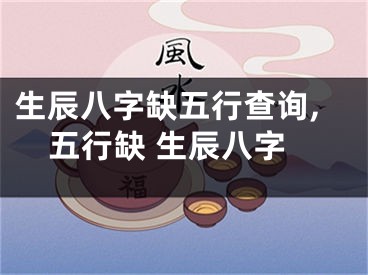 生辰八字缺五行查询,五行缺 生辰八字