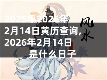 2025年2026年2月14日黄历查询,2026年2月14日是什么日子