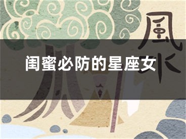 闺蜜必防的星座女