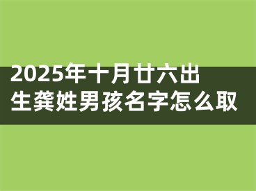 2025年十月廿六出生龚姓男孩名字怎么取