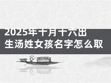 2025年十月十六出生汤姓女孩名字怎么取
