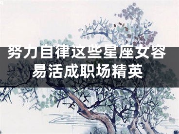 努力自律这些星座女容易活成职场精英