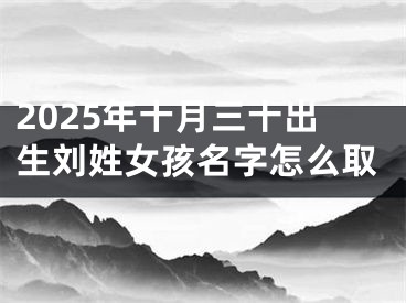 2025年十月三十出生刘姓女孩名字怎么取