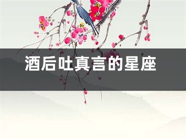 酒后吐真言的星座