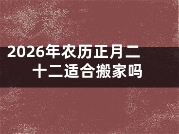2026年农历正月二十二适合搬家吗