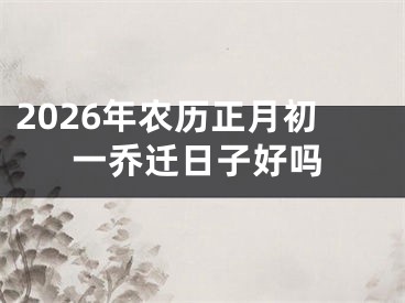 2026年农历正月初一乔迁日子好吗