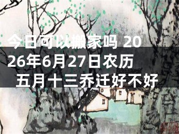 今日可以搬家吗 2026年6月27日农历五月十三乔迁好不好