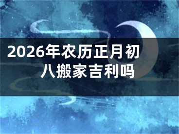 2026年农历正月初八搬家吉利吗
