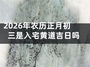 2026年农历正月初三是入宅黄道吉日吗