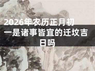 2026年农历正月初一是诸事皆宜的迁坟吉日吗