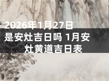 2026年1月27日是安灶吉日吗 1月安灶黄道吉日表