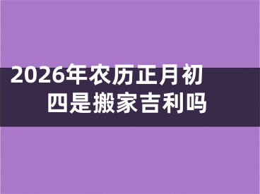 2026年农历正月初四是搬家吉利吗