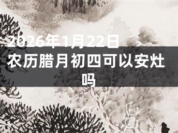 2026年1月22日农历腊月初四可以安灶吗
