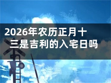2026年农历正月十三是吉利的入宅日吗