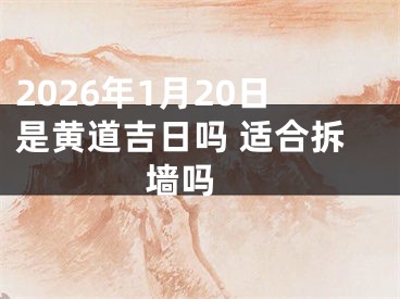 2026年1月20日是黄道吉日吗 适合拆墙吗