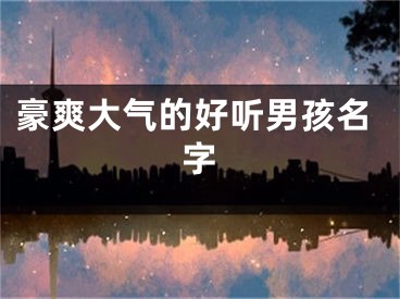 豪爽大气的好听男孩名字