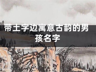 带土字边寓意古韵的男孩名字