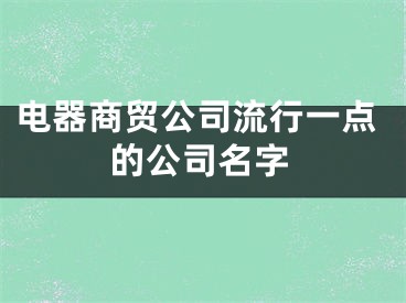 电器商贸公司流行一点的公司名字