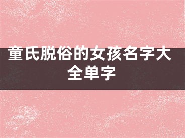 童氏脱俗的女孩名字大全单字