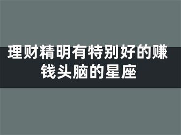 理财精明有特别好的赚钱头脑的星座