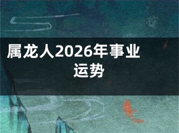属龙人2026年事业运势
