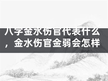 八字金水伤官代表什么，金水伤官金弱会怎样