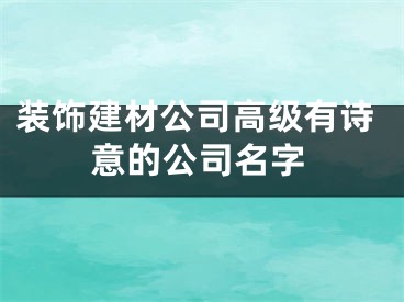 装饰建材公司高级有诗意的公司名字