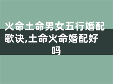 火命土命男女五行婚配歌诀,土命火命婚配好吗