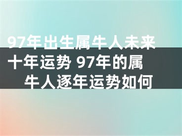 97年出生属牛人未来十年运势 97年的属牛人逐年运势如何