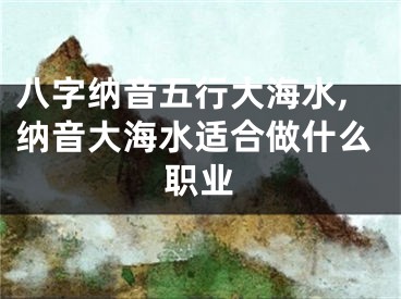 八字纳音五行大海水,纳音大海水适合做什么职业