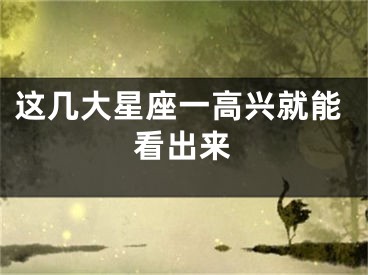 这几大星座一高兴就能看出来