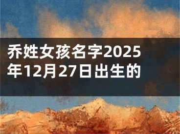 乔姓女孩名字2025年12月27日出生的