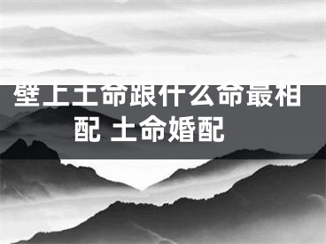 壁上土命跟什么命最相配 土命婚配