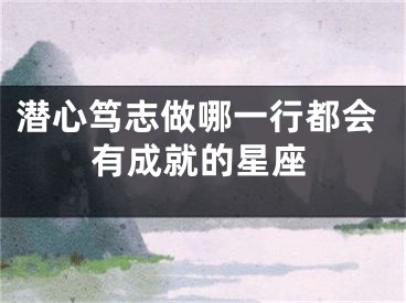 潜心笃志做哪一行都会有成就的星座