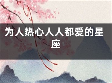 为人热心人人都爱的星座