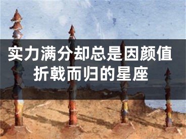 实力满分却总是因颜值折戟而归的星座