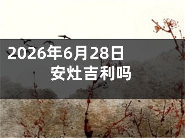 2026年6月28日安灶吉利吗
