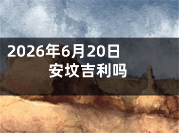 2026年6月20日安坟吉利吗