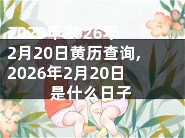 2025年2026年2月20日黄历查询,2026年2月20日是什么日子